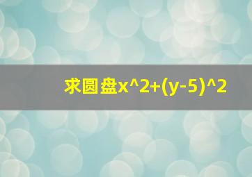 求圆盘x^2+(y-5)^2